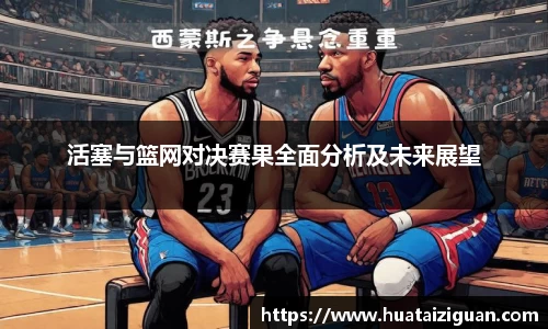 活塞与篮网对决赛果全面分析及未来展望