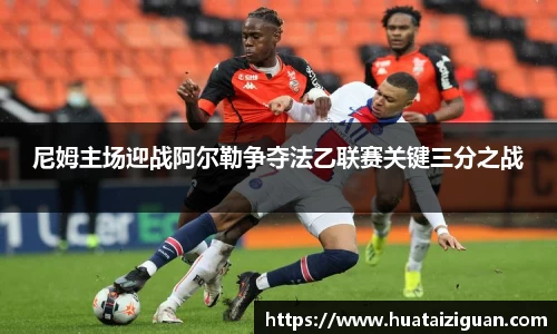 尼姆主场迎战阿尔勒争夺法乙联赛关键三分之战