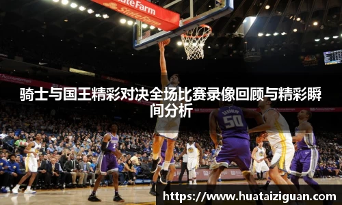 骑士与国王精彩对决全场比赛录像回顾与精彩瞬间分析