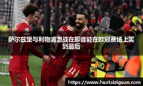 萨尔兹堡与利物浦激战在即谁能在欧冠赛场上笑到最后