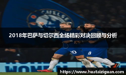 2018年巴萨与切尔西全场精彩对决回顾与分析