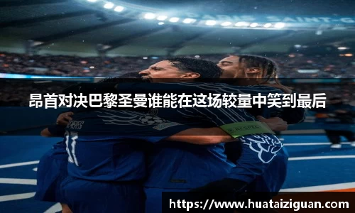 昂首对决巴黎圣曼谁能在这场较量中笑到最后